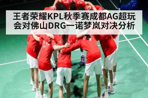 王者荣耀KPL秋季赛成都AG超玩会对佛山DRG一诺梦岚对决分析